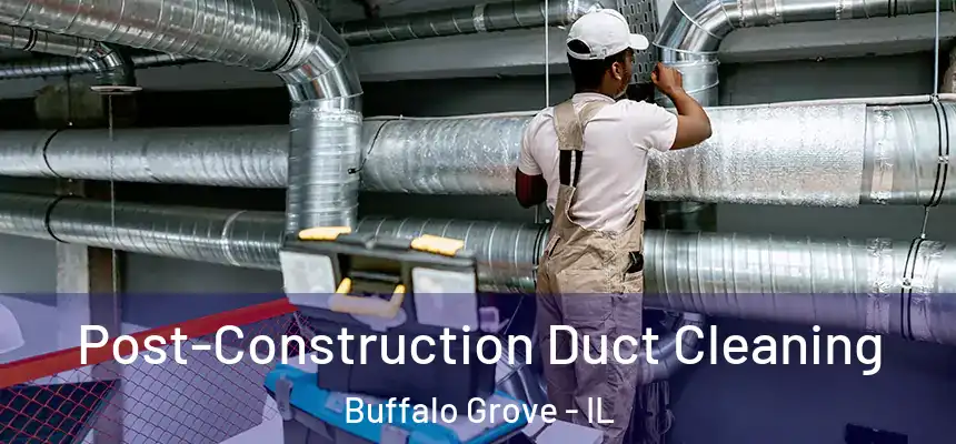 Post-Construction Duct Cleaning Buffalo Grove - IL
